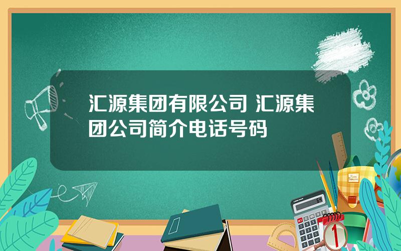 汇源集团有限公司 汇源集团公司简介电话号码